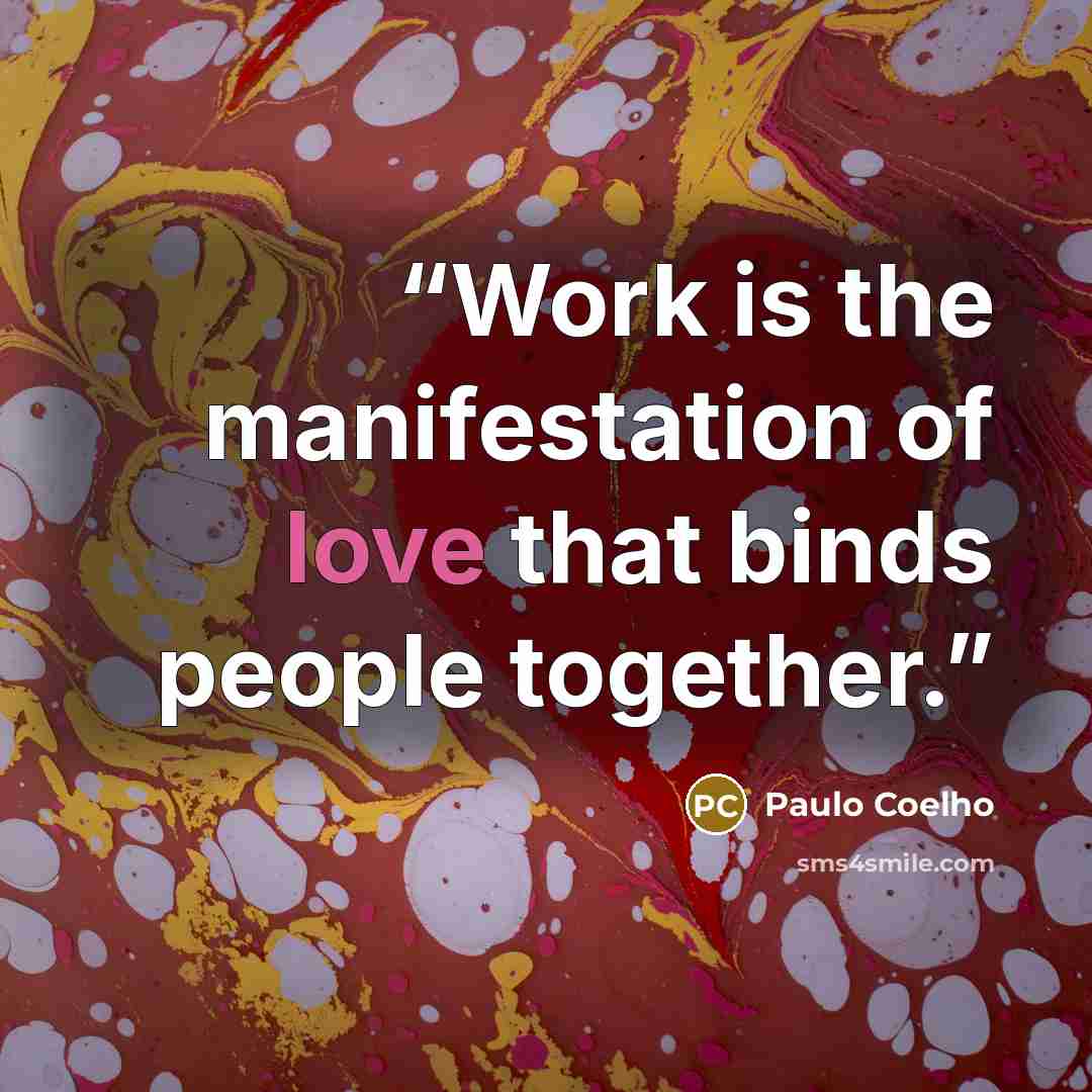 “Work is the manifestation of love that binds people together.” quote by Paulo Coelho