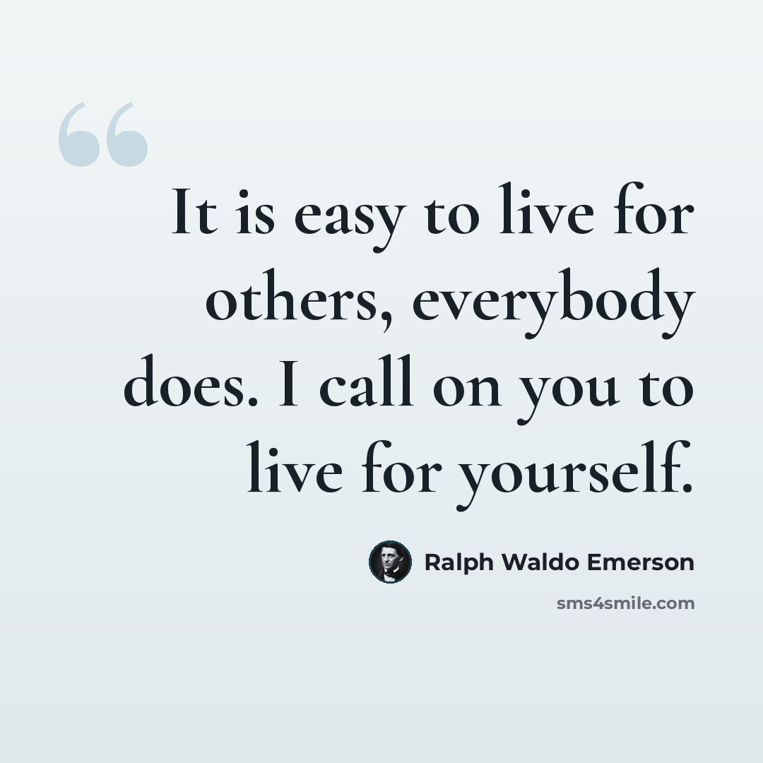 “It is easy to live for others, everybody does. I call on you to live for yourself.” quote by Ralph Waldo Emerson
