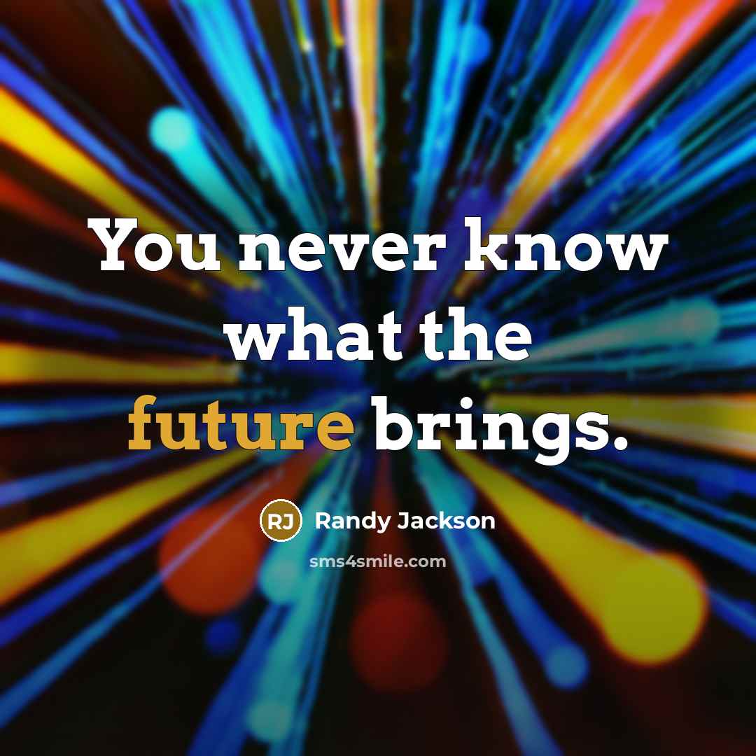 “You never know what the future brings.” quote by Randy Jackson