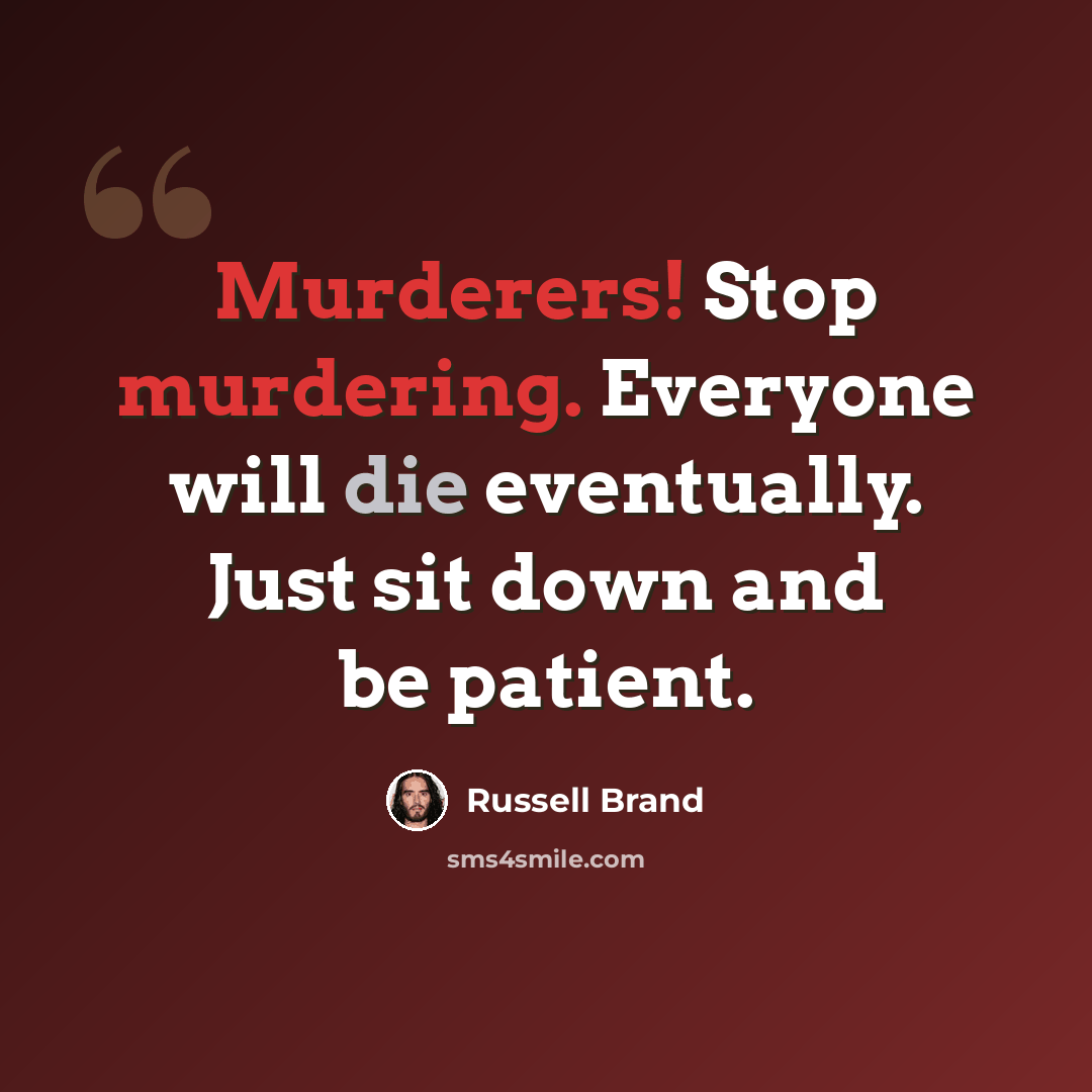 “Murderers! Stop murdering. Everyone will die eventually. Just sit down and be patient.” quote by Russell Brand