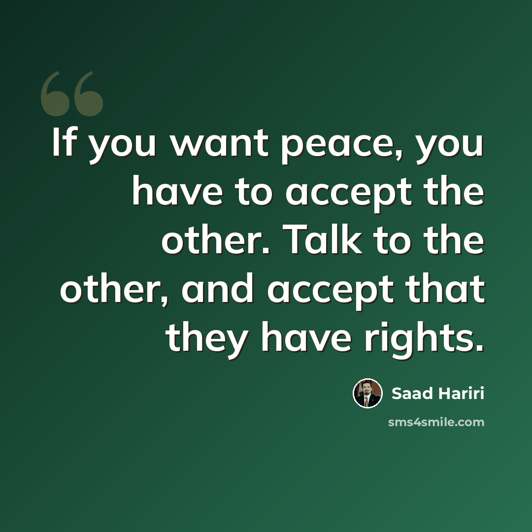 “If you want peace, you have to accept the other. Talk to the other, and accept that they have rights.” quote by Saad Hariri