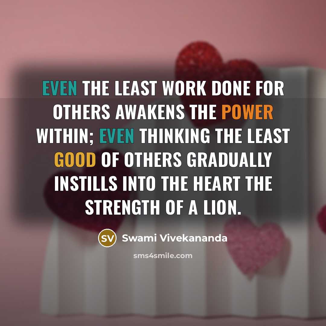“Even the least work done for others awakens the power within; even thinking the least good of others gradually instills into the heart the strength of a lion.” quote by Swami Vivekananda