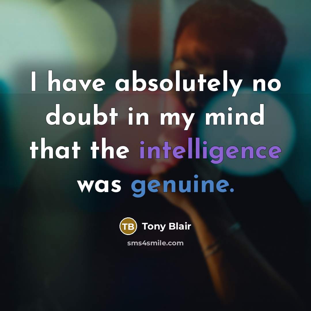 “I have absolutely no doubt in my mind that the intelligence was genuine.” quote by Tony Blair