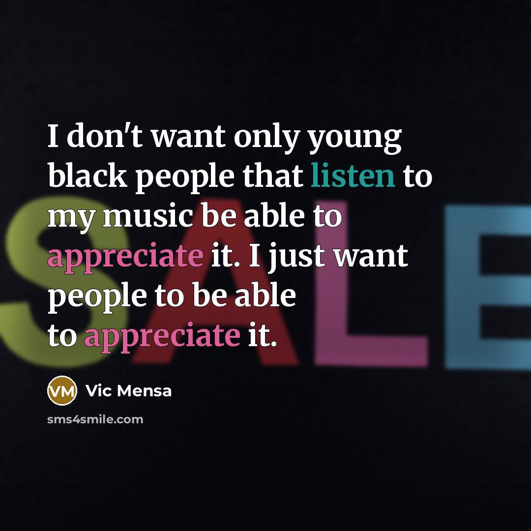 “I don't want only young black people that listen to my music be able to appreciate it. I just want people to be able to appreciate it.” quote by Vic Mensa