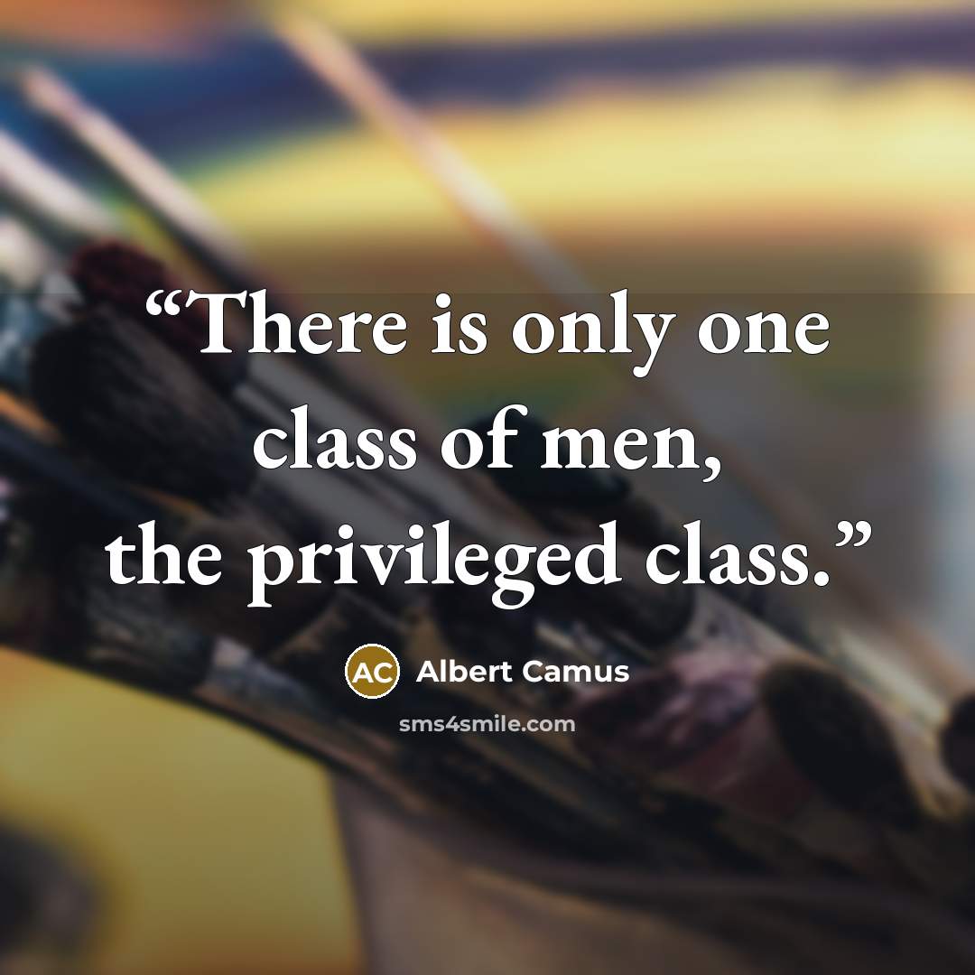 “There is only one class of men, the privileged class.” quote by Albert Camus