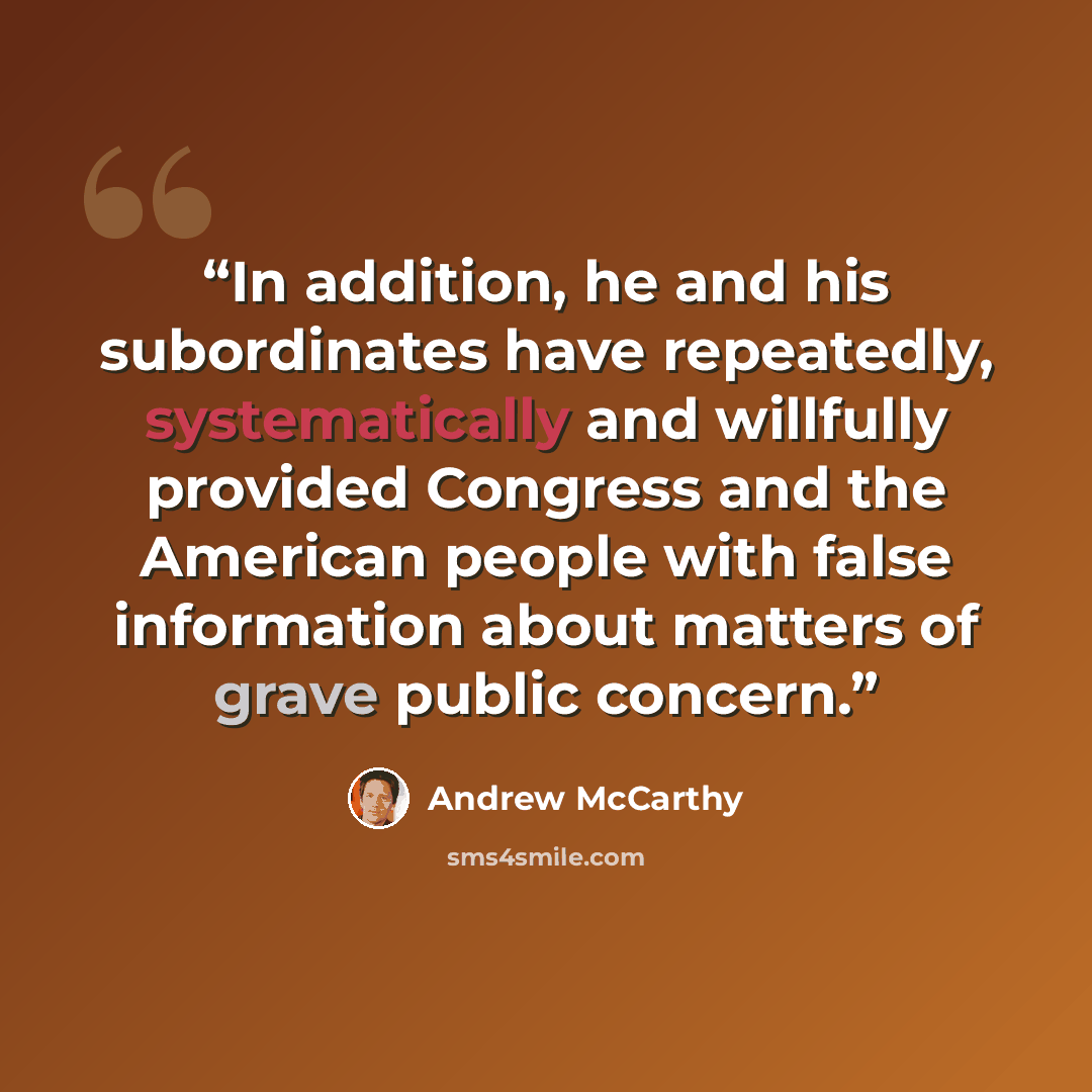 “In addition, he and his subordinates have repeatedly, systematically and willfully provided Congress and the American people with false information about matters of grave public concern.” quote by Andrew McCarthy