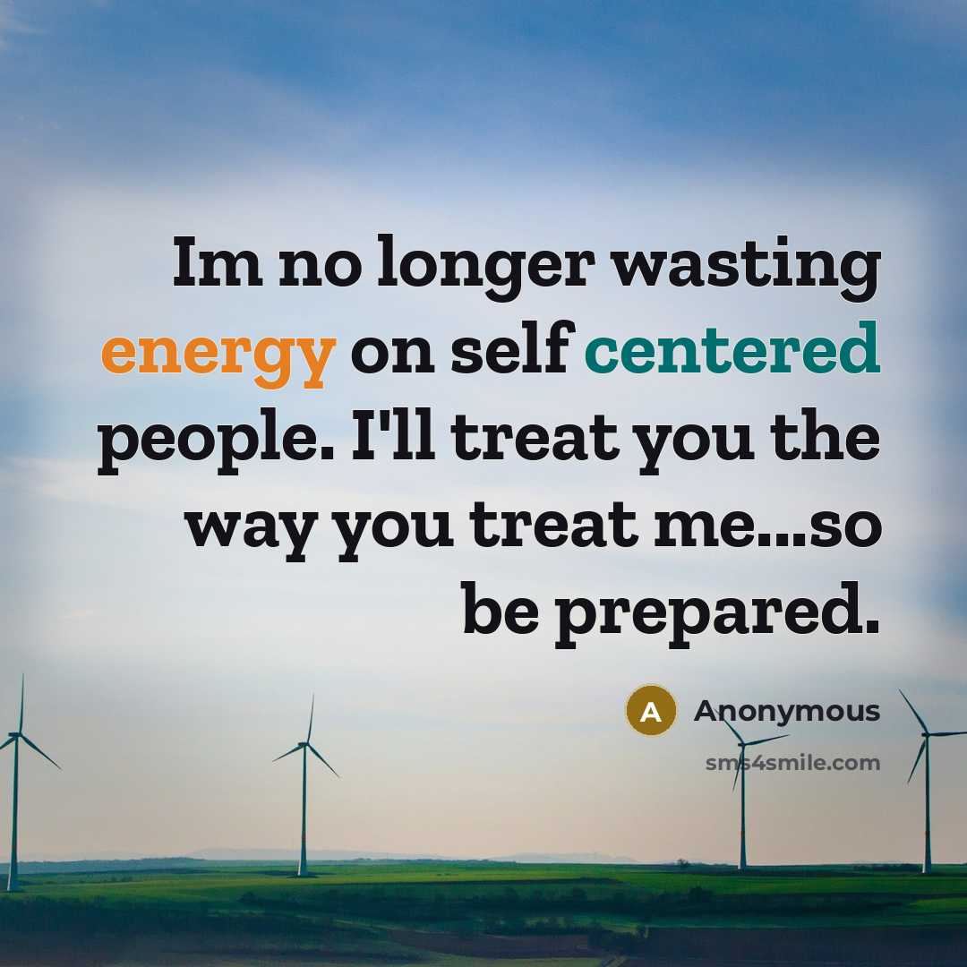 “Im no longer wasting energy on self centered people. I'll treat you the way you treat me...so be prepared.” quote by Anonymous
