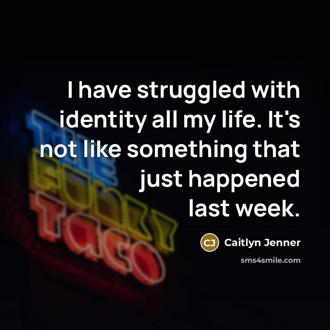 “I have struggled with identity all my life. It's not like something that just happened last week.” quote by Caitlyn Jenner