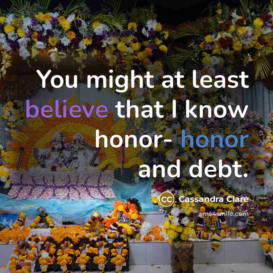 “You might at least believe that I know honor- honor and debt.” quote by Cassandra Clare