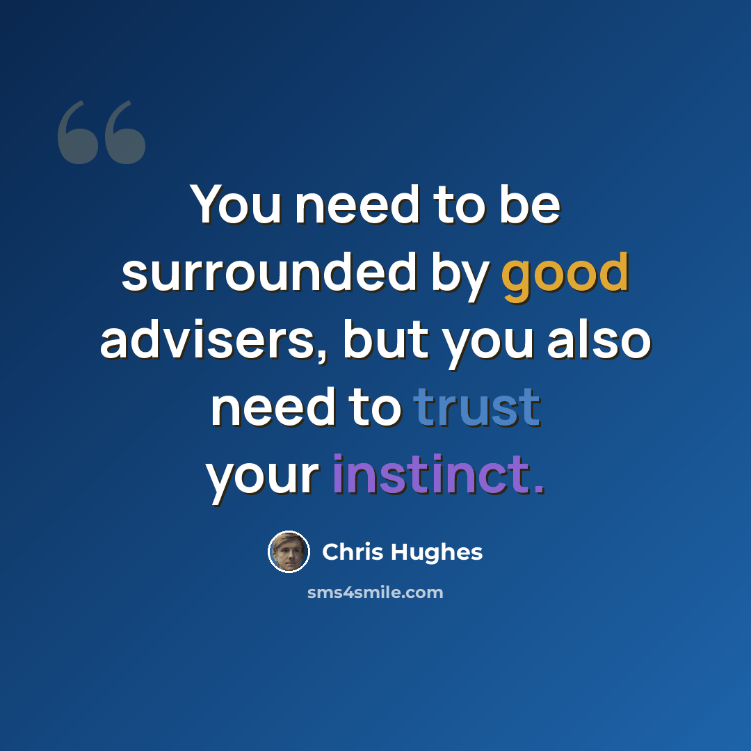 “You need to be surrounded by good advisers, but you also need to trust your instinct.” quote by Chris Hughes