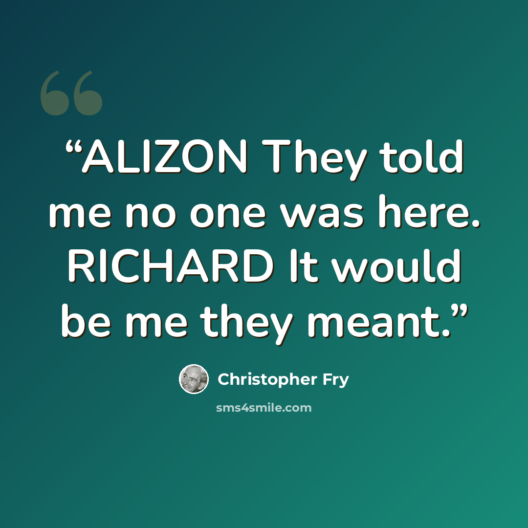 “ALIZON They told me no one was here. RICHARD It would be me they meant.” quote by Christopher Fry