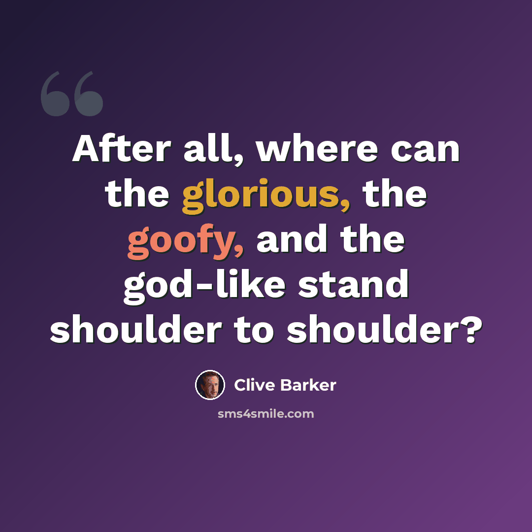 “After all, where can the glorious, the goofy, and the god-like stand shoulder to shoulder?” quote by Clive Barker