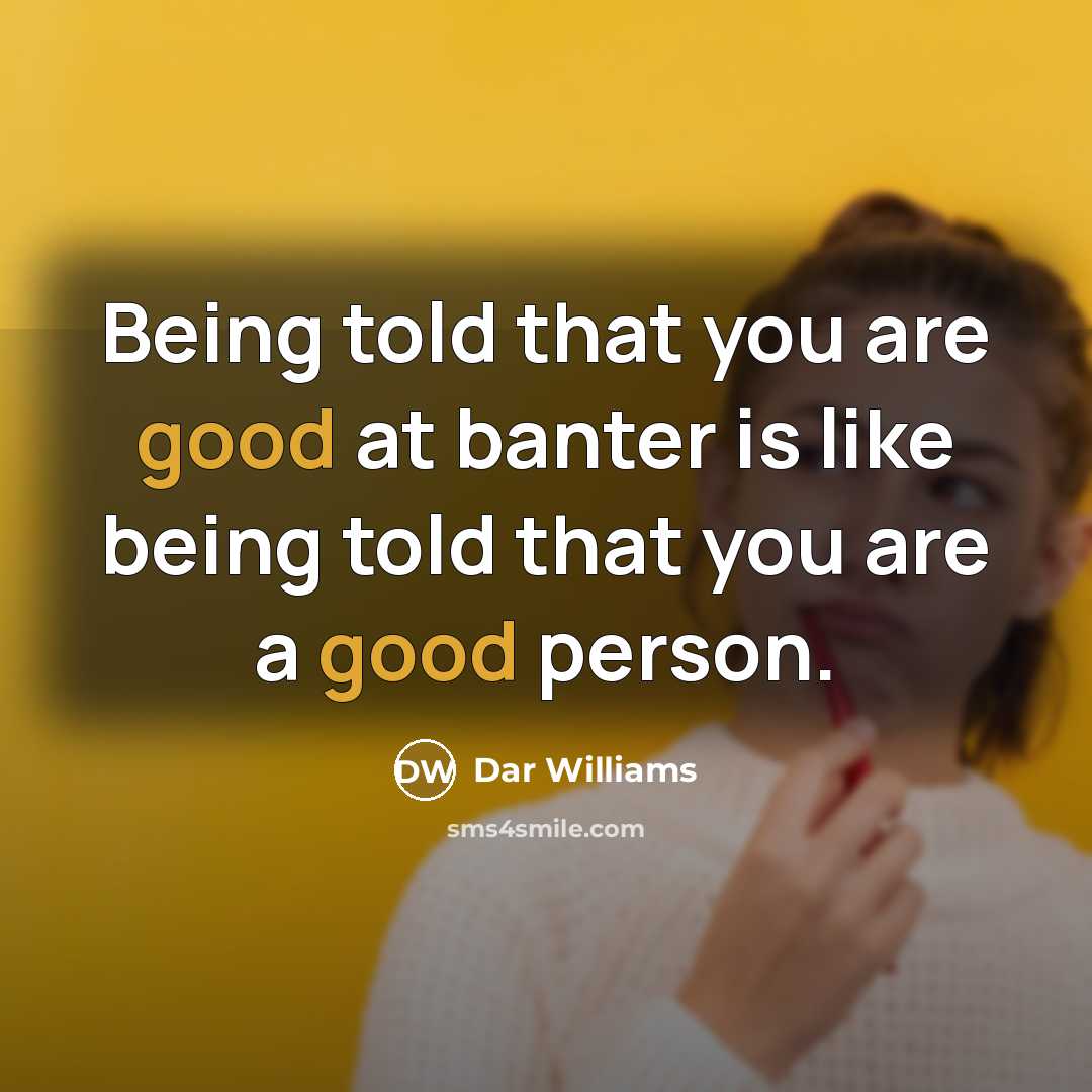 “Being told that you are good at banter is like being told that you are a good person.” quote by Dar Williams