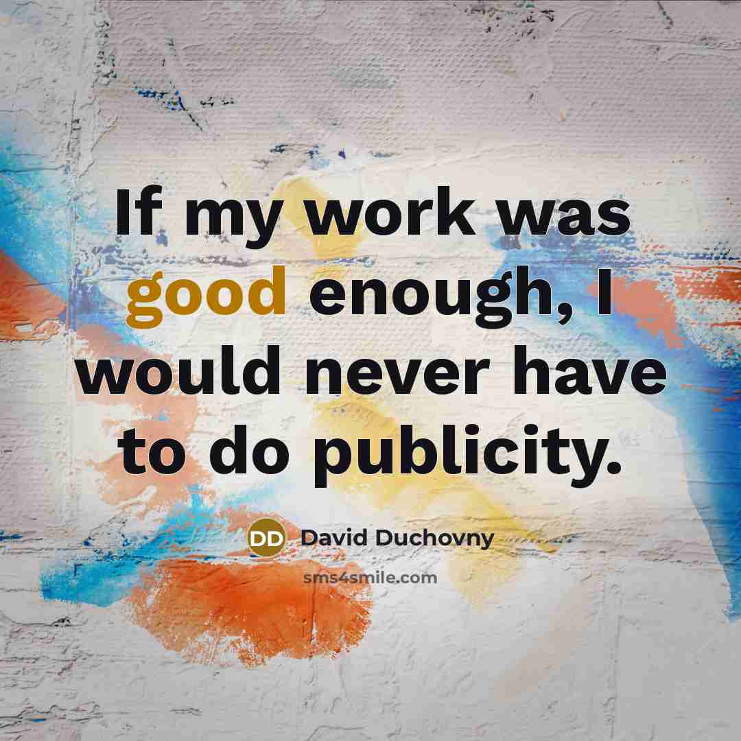 “If my work was good enough, I would never have to do publicity.” quote by David Duchovny
