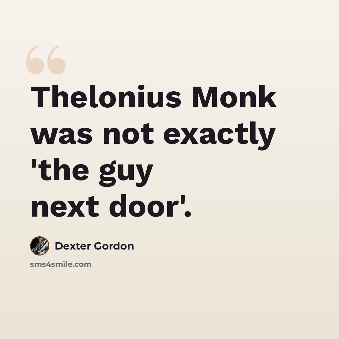 “Thelonius Monk was not exactly 'the guy next door'.” quote by Dexter Gordon