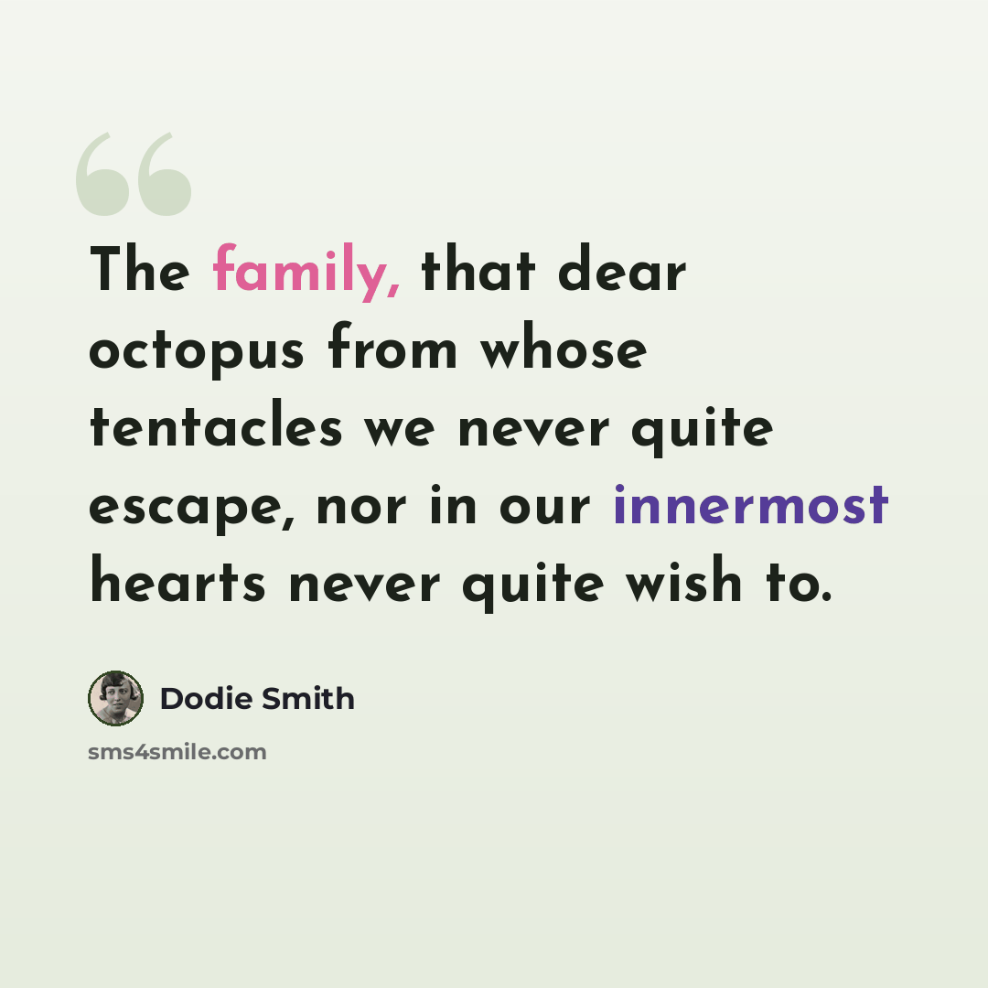 “The family, that dear octopus from whose tentacles we never quite escape, nor in our innermost hearts never quite wish to.” quote by Dodie Smith