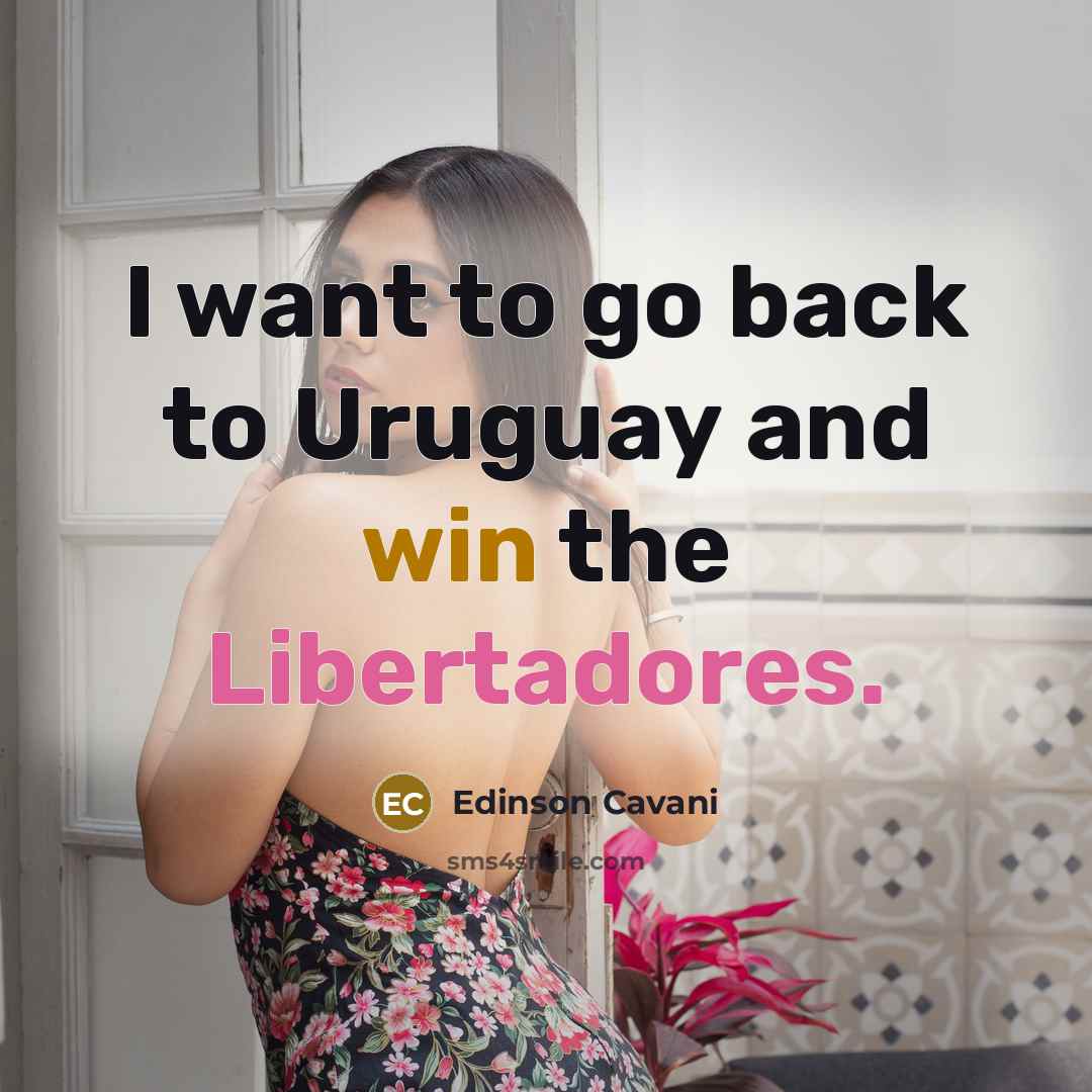 “I want to go back to Uruguay and win the Libertadores.” quote by Edinson Cavani