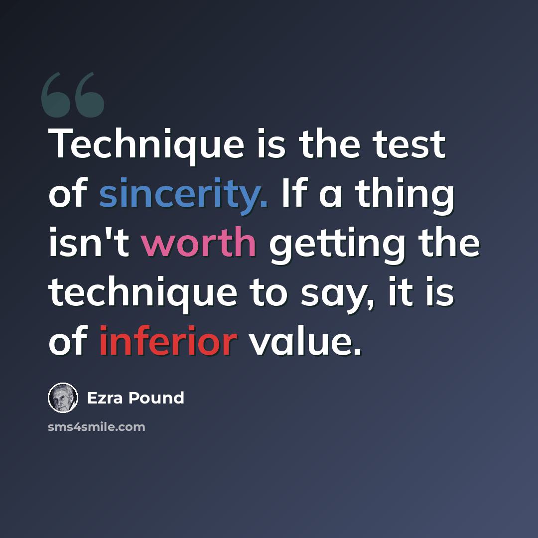 “Technique is the test of sincerity. If a thing isn't worth getting the technique to say, it is of inferior value.” quote by Ezra Pound