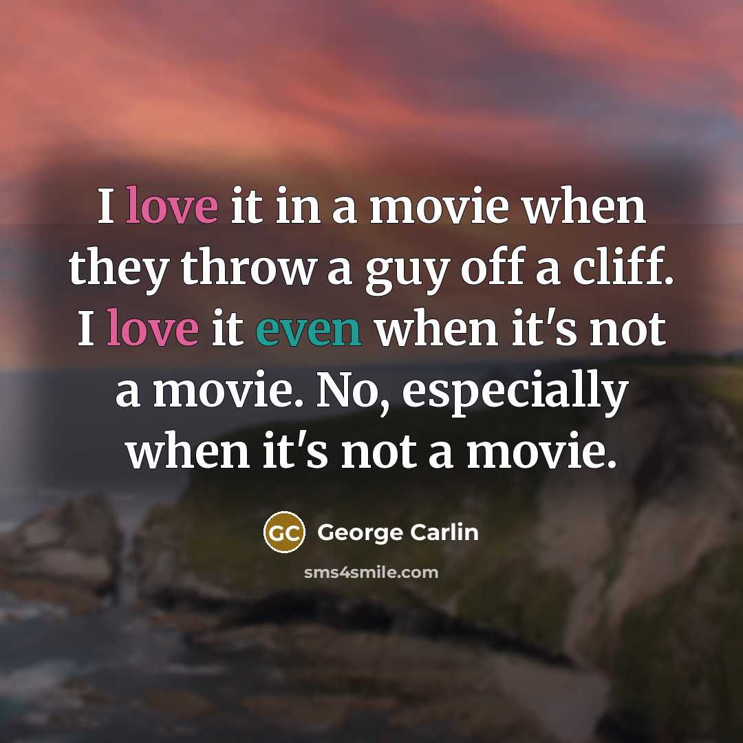 “I love it in a movie when they throw a guy off a cliff. I love it even when it's not a movie. No, especially when it's not a movie.” quote by George Carlin