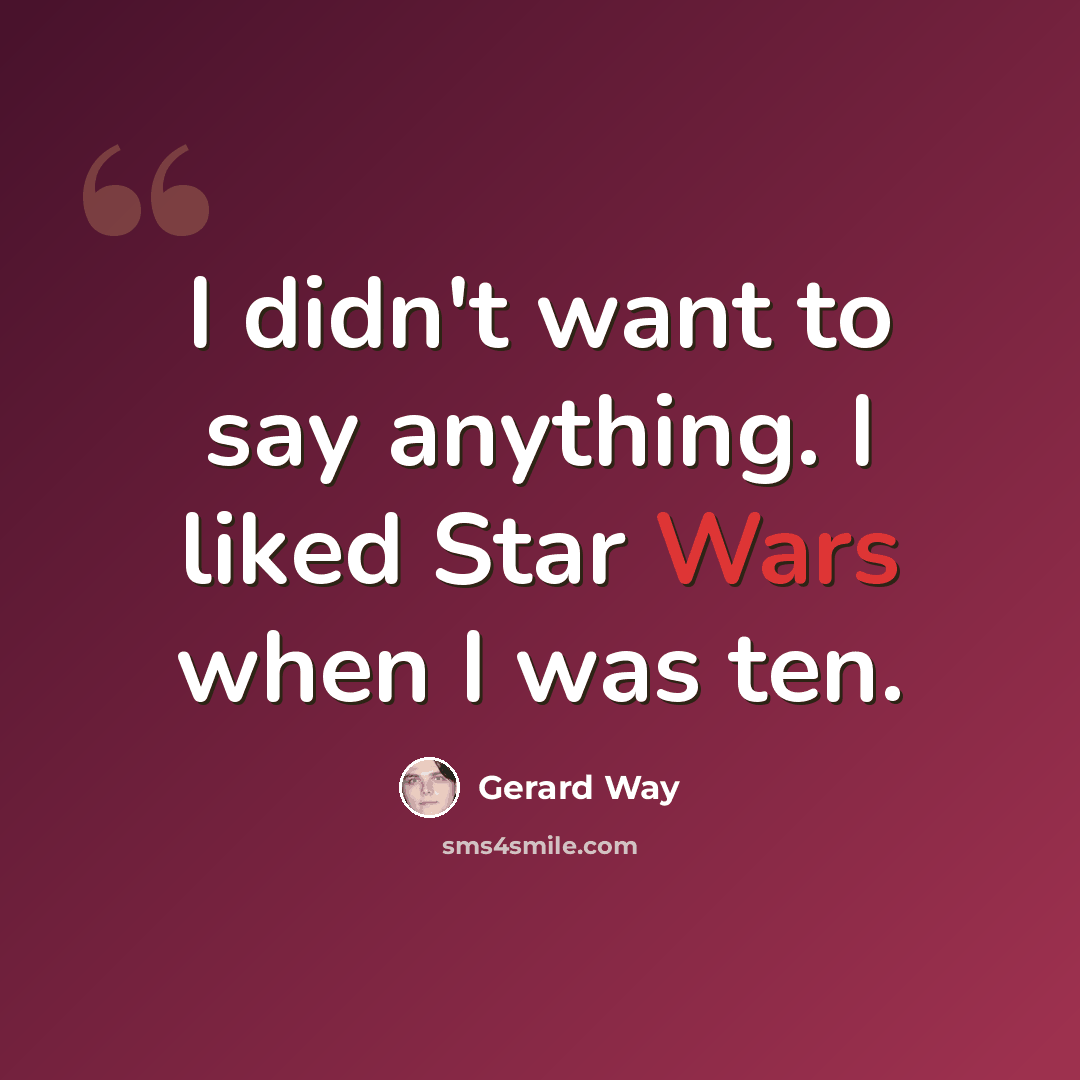 “I didn't want to say anything. I liked Star Wars when I was ten.” quote by Gerard Way
