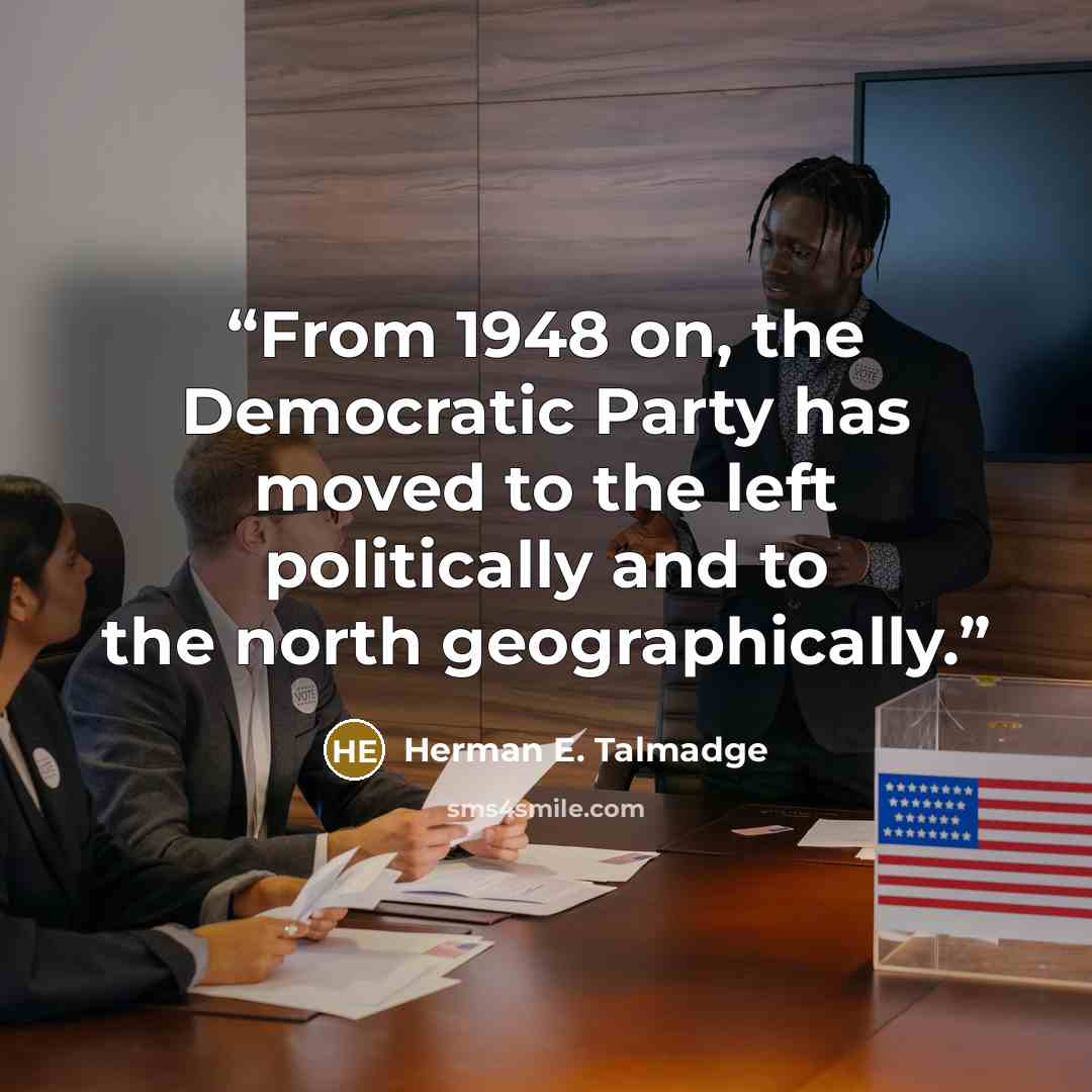 “From 1948 on, the Democratic Party has moved to the left politically and to the north geographically.” quote by Herman E. Talmadge