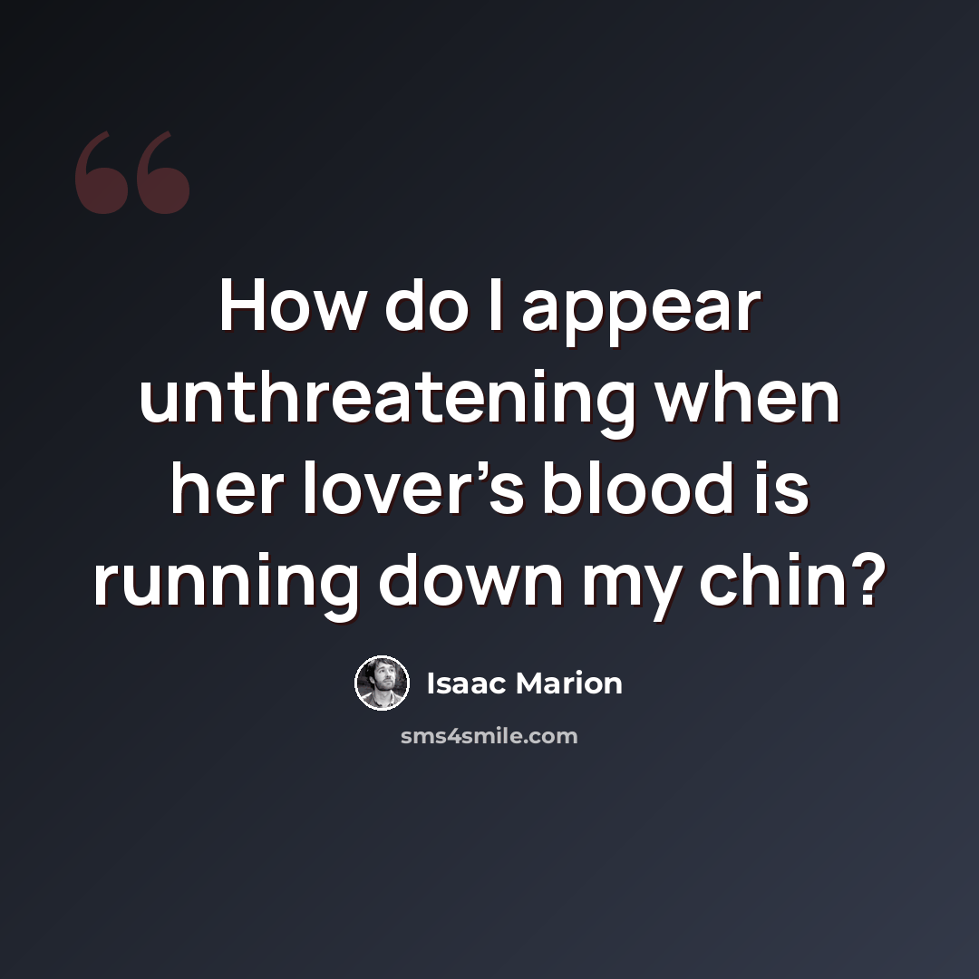 “How do I appear unthreatening when her lover's blood is running down my chin?” quote by Isaac Marion
