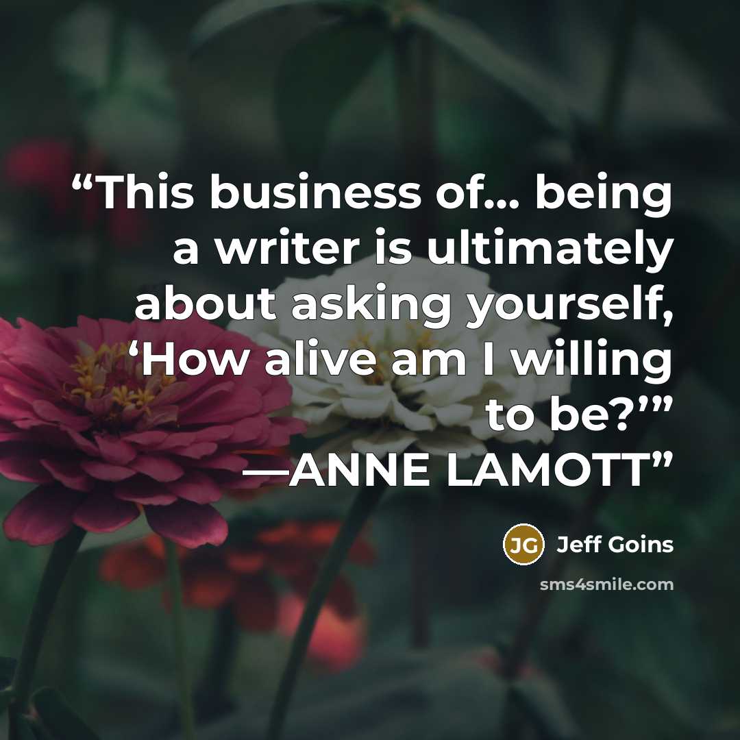 “This business of… being a writer is ultimately about asking yourself, ‘How alive am I willing to be?’” —ANNE LAMOTT” quote by Jeff Goins