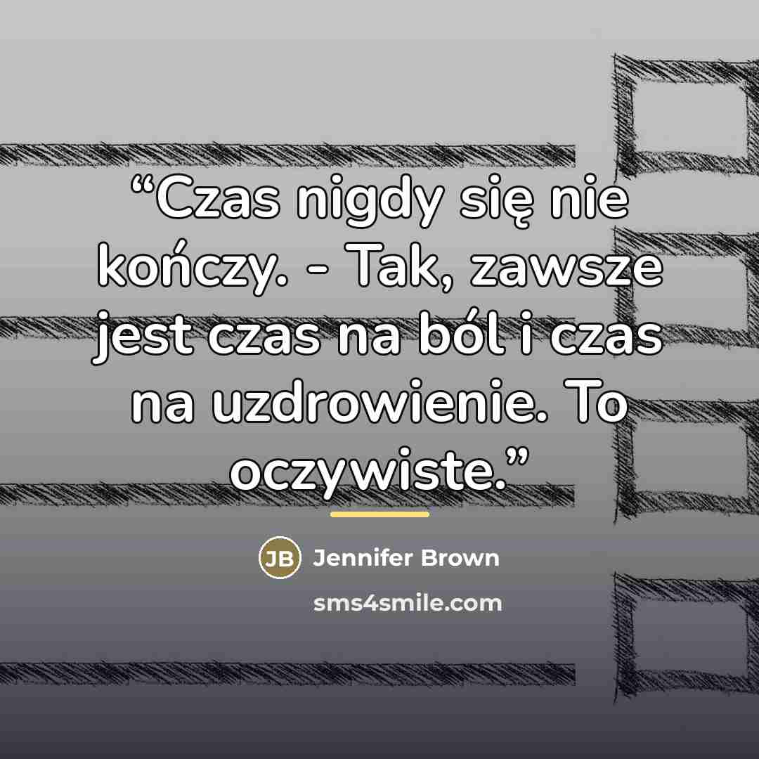 “Czas nigdy się nie kończy. - Tak, zawsze jest czas na ból i czas na uzdrowienie. To oczywiste.” quote by Jennifer Brown