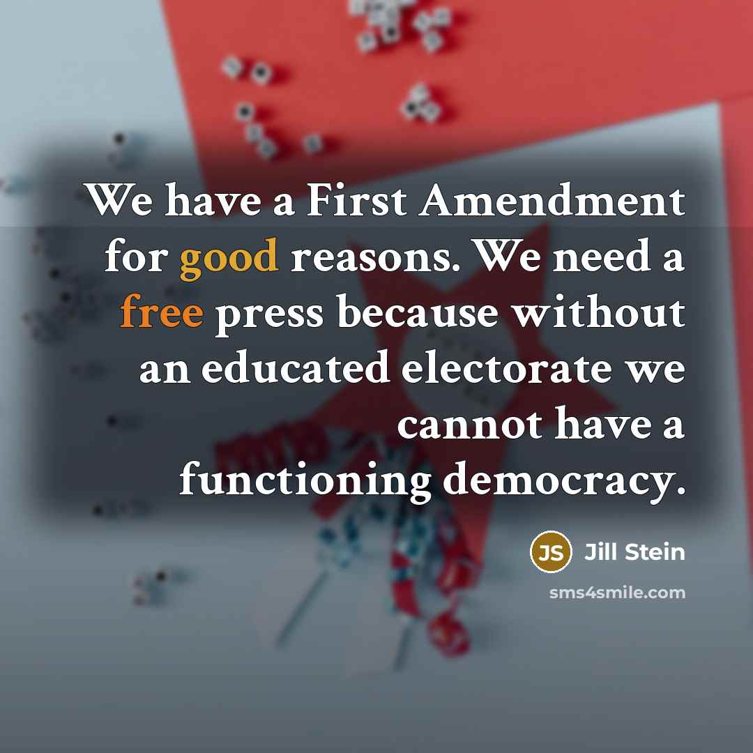 “We have a First Amendment for good reasons. We need a free press because without an educated electorate we cannot have a functioning democracy.” quote by Jill Stein