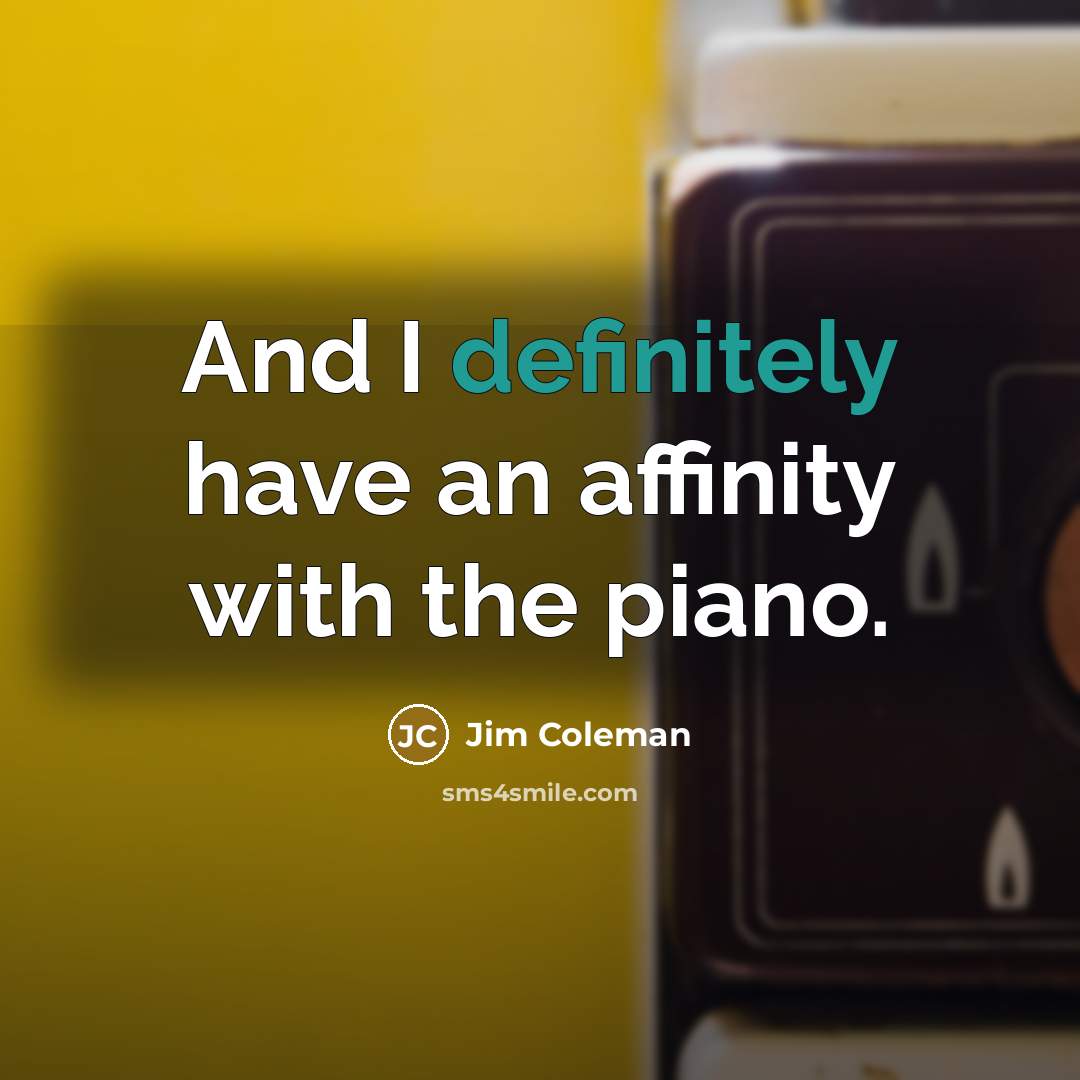 “And I definitely have an affinity with the piano.” quote by Jim Coleman