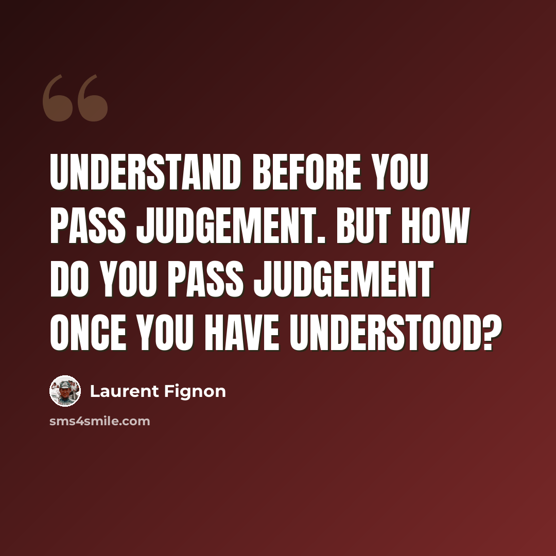 “Understand before you pass judgement. But how do you pass judgement once you have understood?” quote by Laurent Fignon