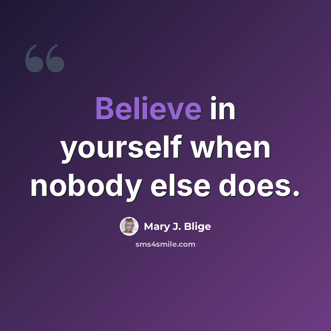 “Believe in yourself when nobody else does.” quote by Mary J. Blige