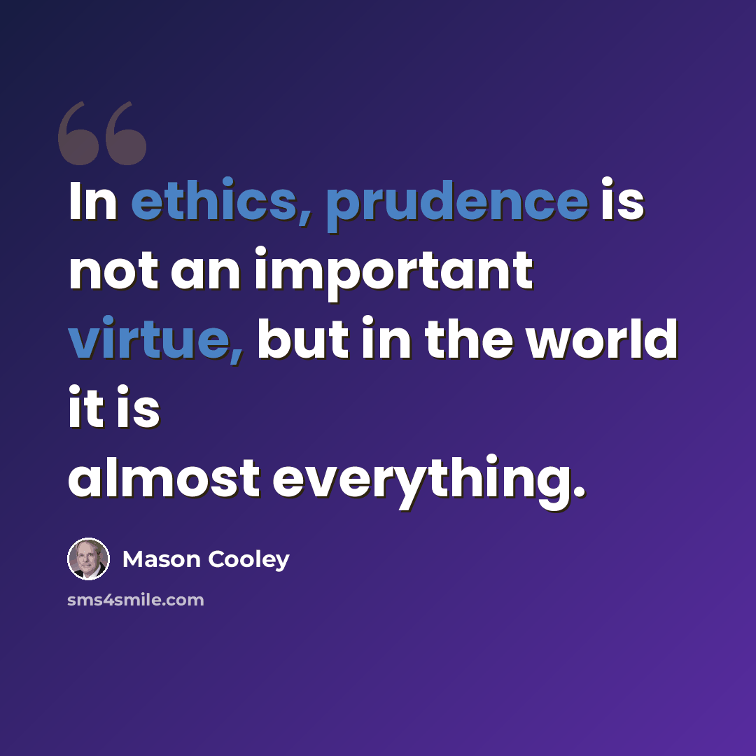 “In ethics, prudence is not an important virtue, but in the world it is almost everything.” quote by Mason Cooley