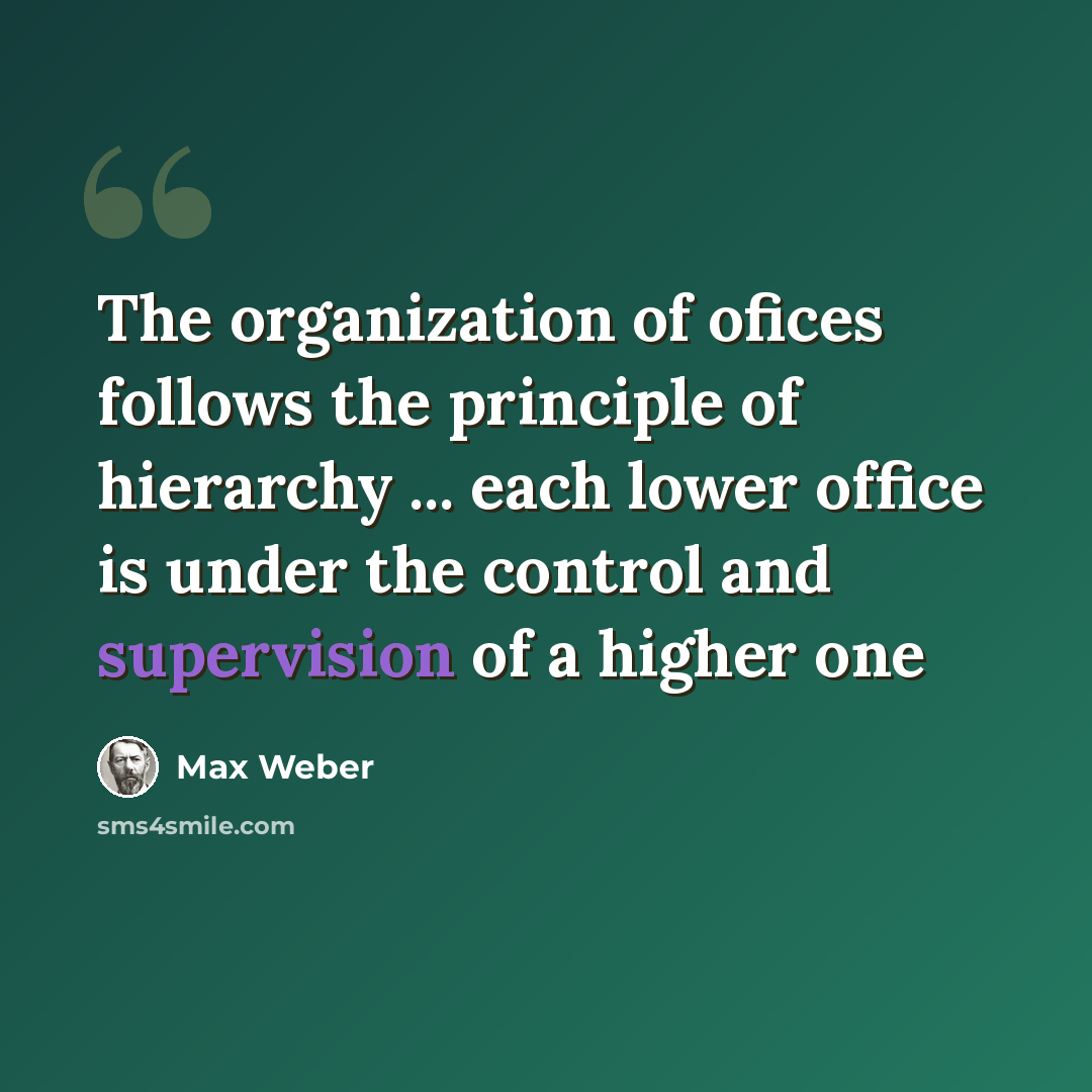 “The organization of ofices follows the principle of hierarchy ... each lower office is under the control and supervision of a higher one” quote by Max Weber