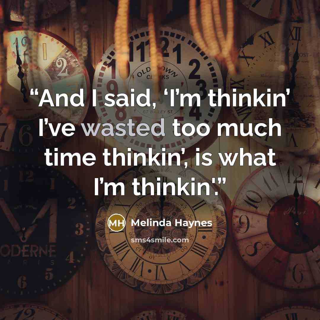 “And I said, ‘I’m thinkin’ I’ve wasted too much time thinkin’, is what I’m thinkin'.” quote by Melinda Haynes