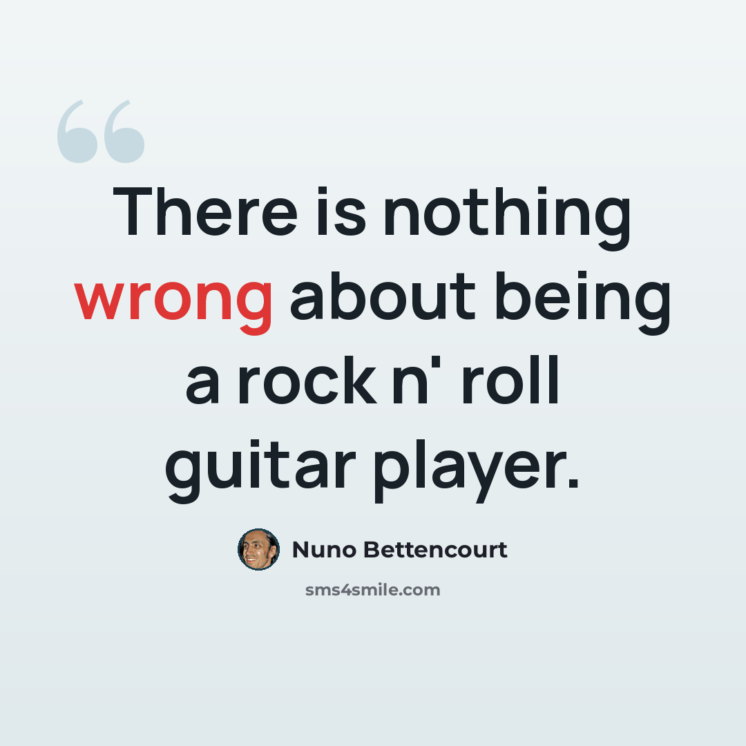 “There is nothing wrong about being a rock n' roll guitar player.” quote by Nuno Bettencourt