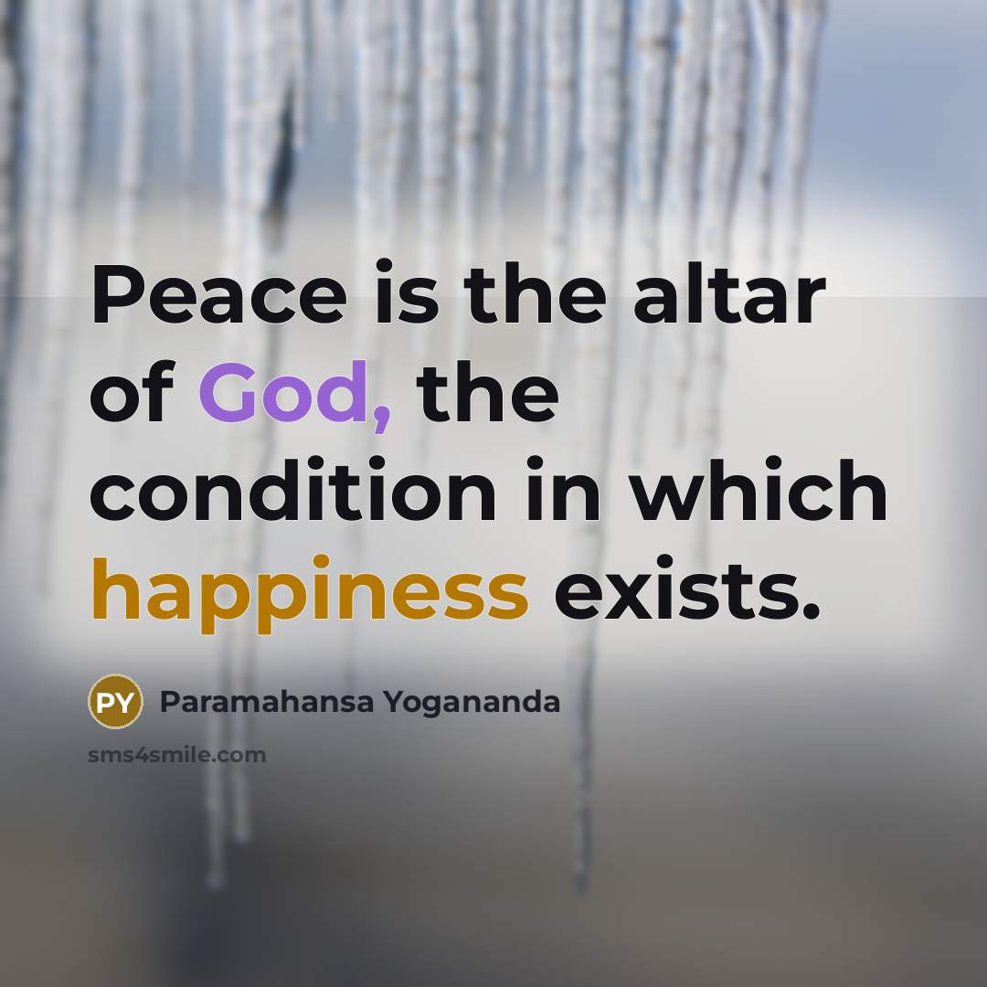 “Peace is the altar of God, the condition in which happiness exists.” quote by Paramahansa Yogananda