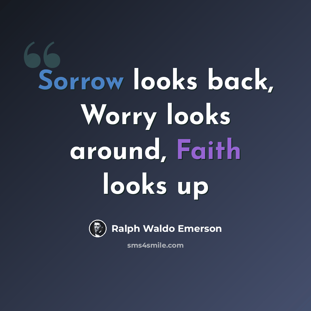 “Sorrow looks back, Worry looks around, Faith looks up” quote by Ralph Waldo Emerson