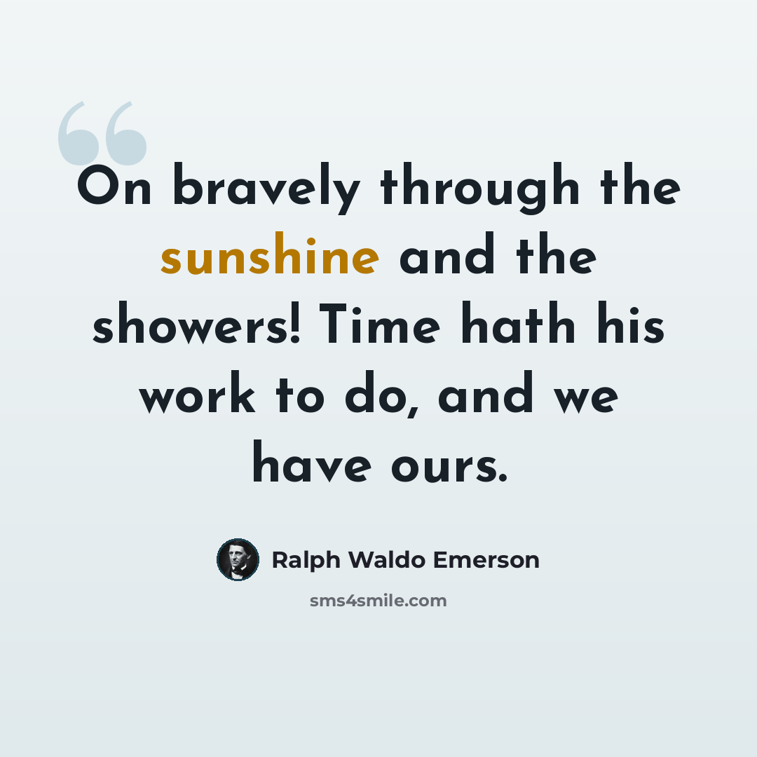 “On bravely through the sunshine and the showers! Time hath his work to do, and we have ours.” quote by Ralph Waldo Emerson
