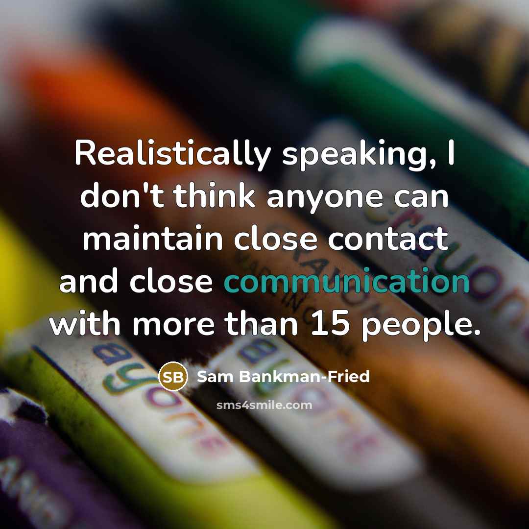 “Realistically speaking, I don't think anyone can maintain close contact and close communication with more than 15 people.” quote by Sam Bankman-Fried