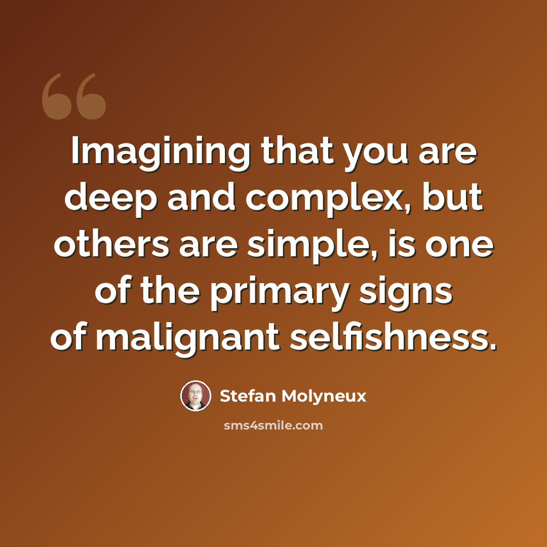 “Imagining that you are deep and complex, but others are simple, is one of the primary signs of malignant selfishness.” quote by Stefan Molyneux
