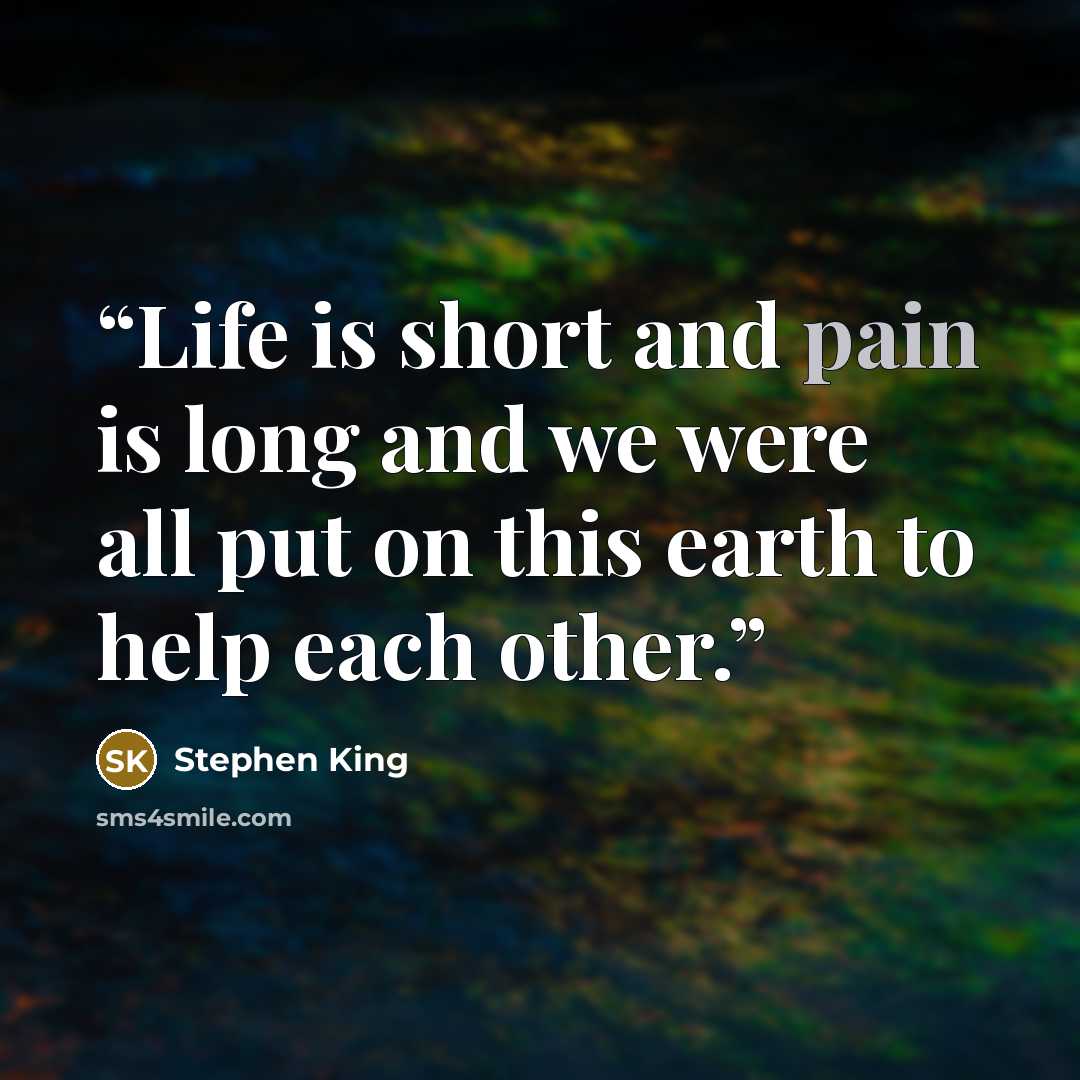 “Life is short and pain is long and we were all put on this earth to help each other.” quote by Stephen King