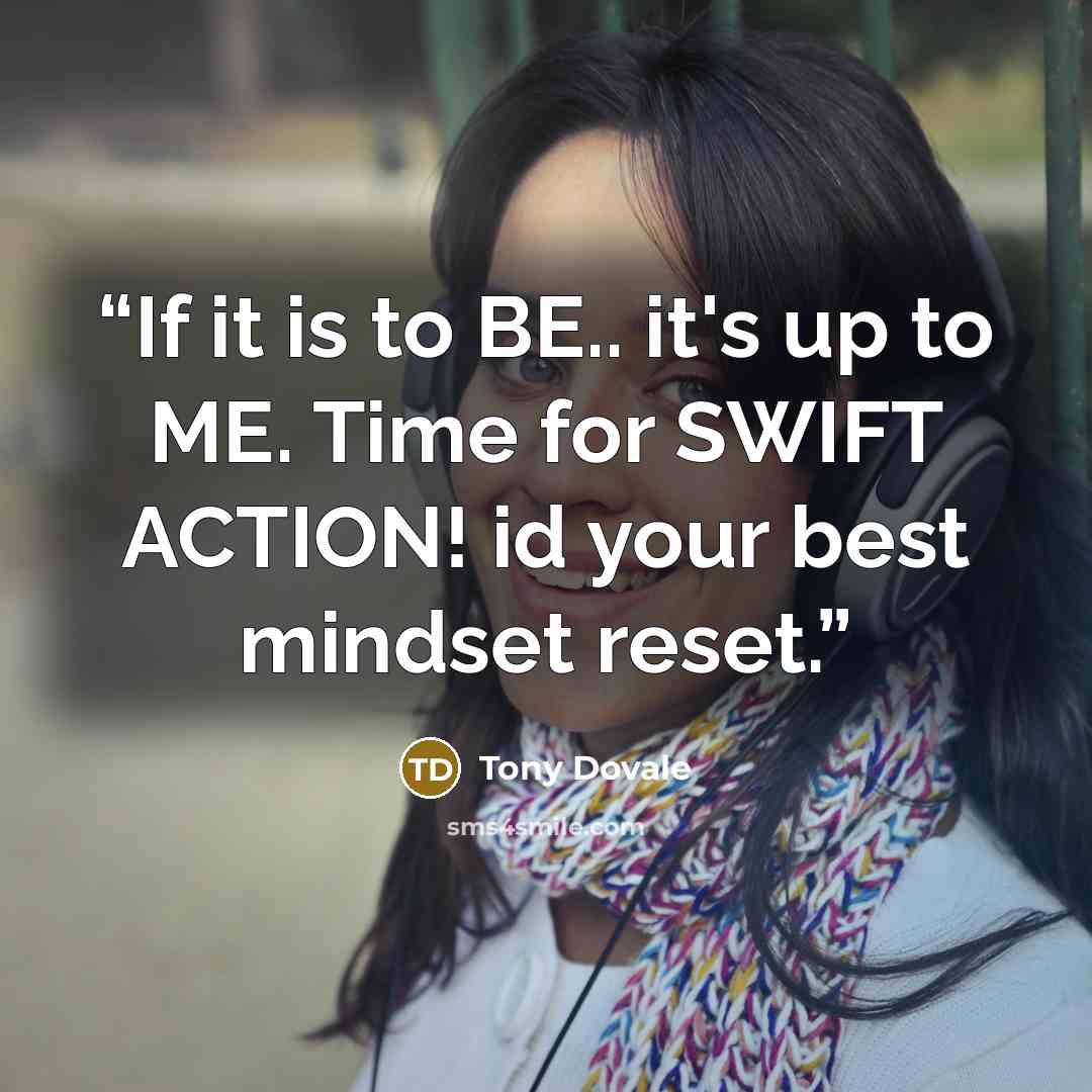 “If it is to BE.. it's up to ME. Time for SWIFT ACTION! id your best mindset reset.” quote by Tony Dovale