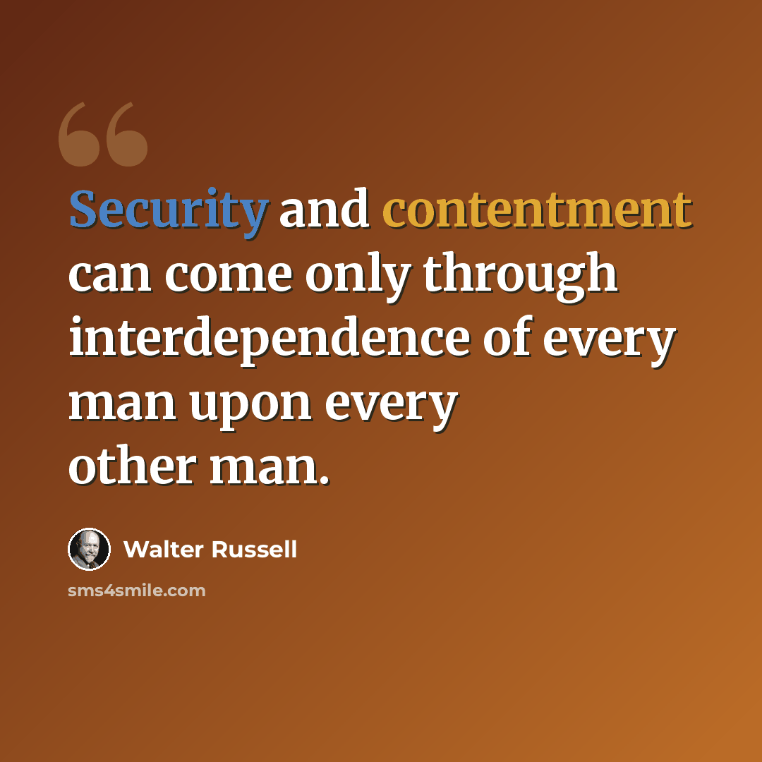 “Security and contentment can come only through interdependence of every man upon every other man.” quote by Walter Russell