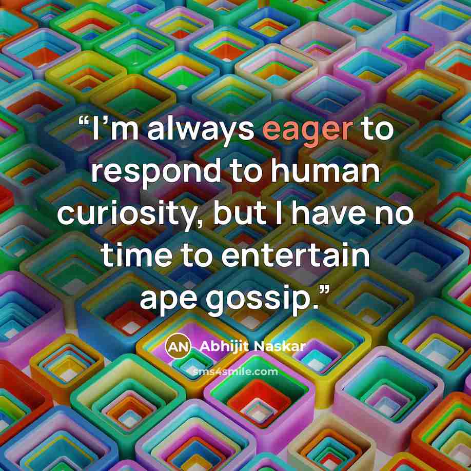 “I'm always eager to respond to human curiosity, but I have no time to entertain ape gossip.” quote by Abhijit Naskar