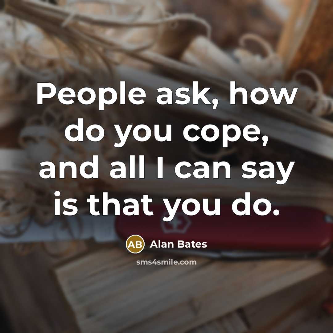 “People ask, how do you cope, and all I can say is that you do.” quote by Alan Bates