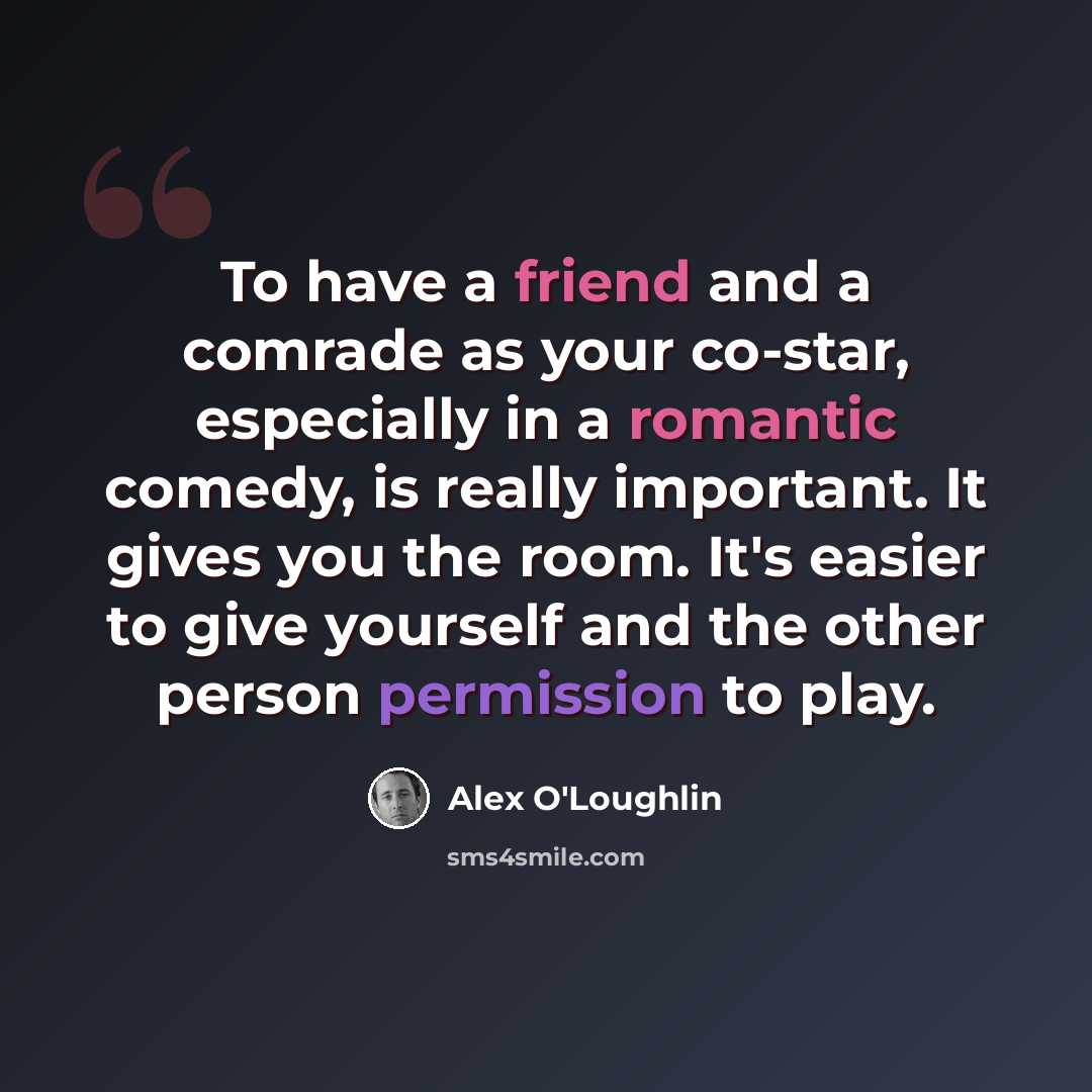 “To have a friend and a comrade as your co-star, especially in a romantic comedy, is really important. It gives you the room. It's easier to give yourself and the other person permission to play.” quote by Alex O'Loughlin