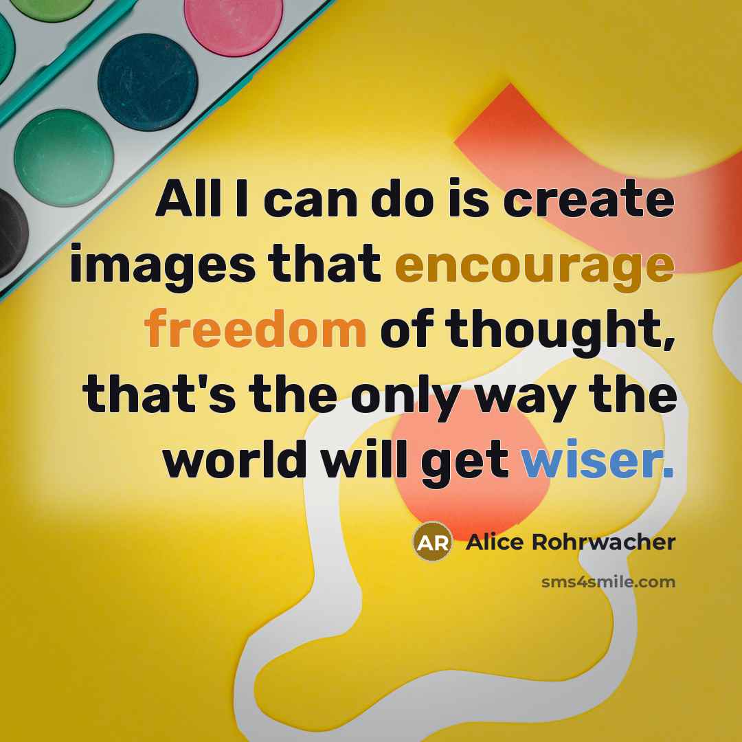 “All I can do is create images that encourage freedom of thought, that's the only way the world will get wiser.” quote by Alice Rohrwacher