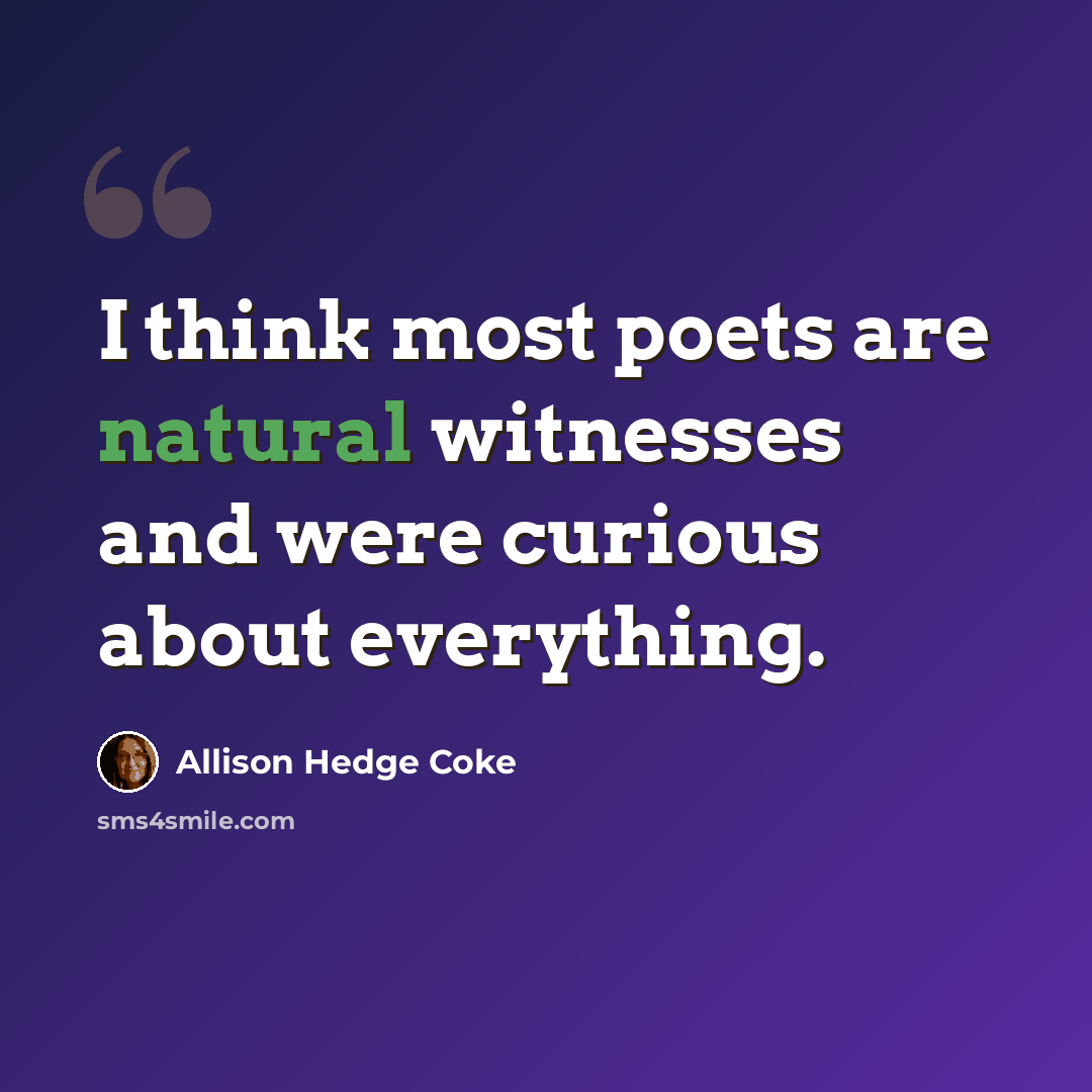 “I think most poets are natural witnesses and were curious about everything.” quote by Allison Hedge Coke