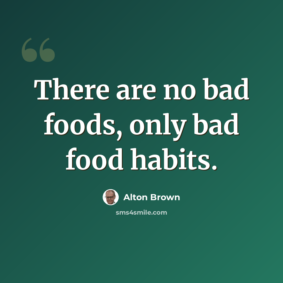 “There are no bad foods, only bad food habits.” quote by Alton Brown